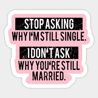 Stop asking why i'm still single i don't ask why you're still married Sticker